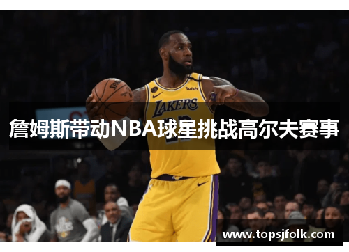 詹姆斯带动NBA球星挑战高尔夫赛事