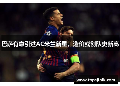 巴萨有意引进AC米兰新星，造价或创队史新高