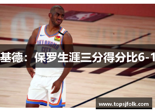基德：保罗生涯三分得分比6-1