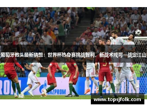 葡萄牙教头最新猜想：世界杯热身赛挑战智利，新战术或可一战定江山